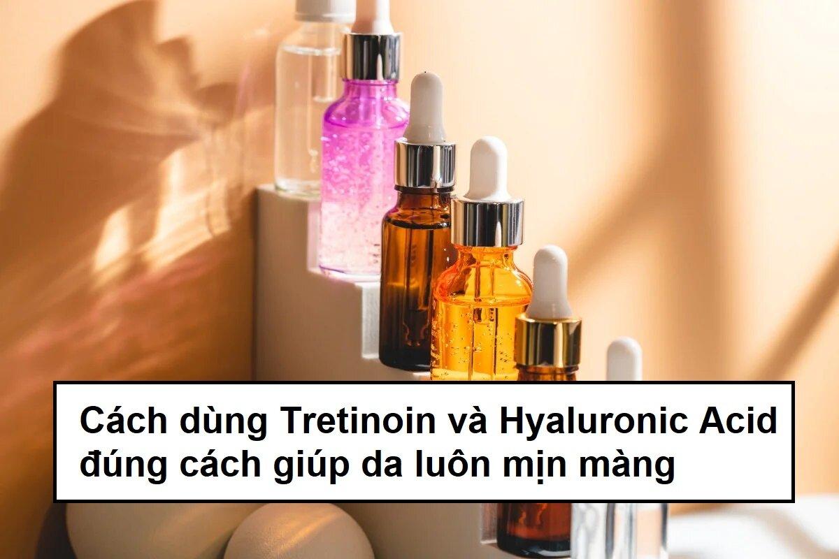 Cách dùng Tretinoin và Hyaluronic Acid đúng cách trị mụn hiệu quả, hạn