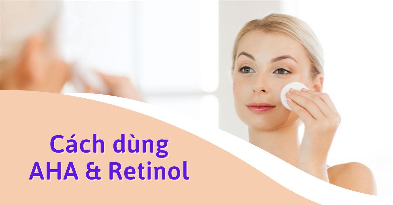 Cách dùng AHA và Retinol đúng cách giúp da sáng khỏe mịn màng - Beaudy.vn