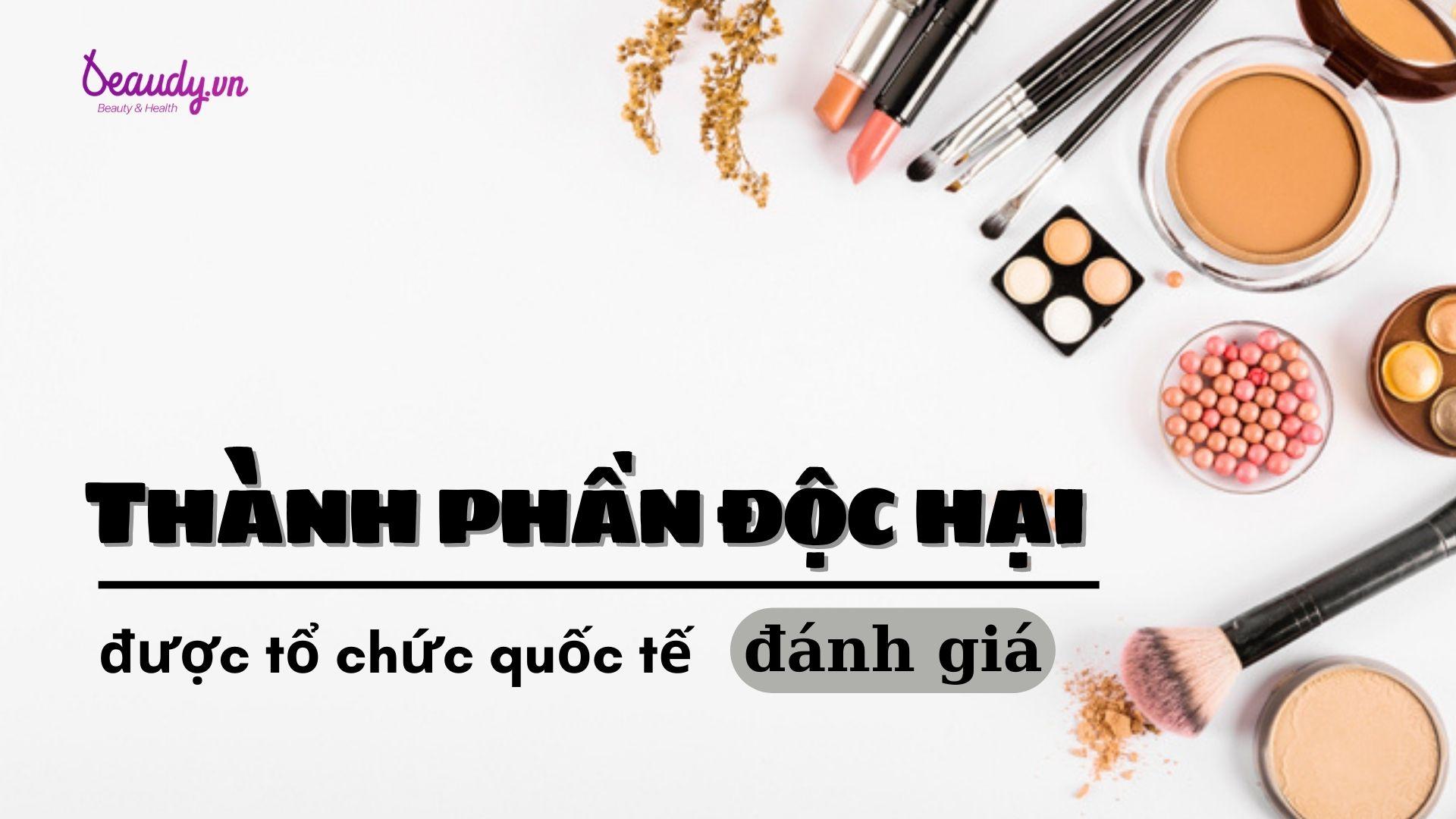 6 thành phần có khả năng gây hại trong mỹ phẩm đã được tổ chức quốc tế ...