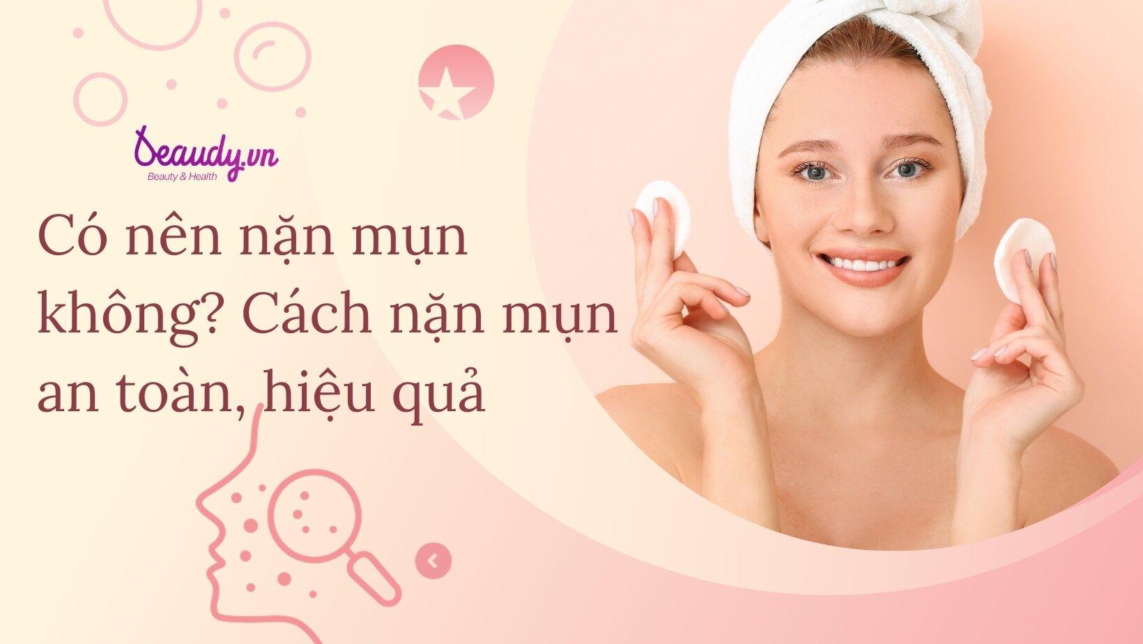 Có nên nặn mụn không? Cách nặn mụn an toàn, hiệu quả - Beaudy.vn